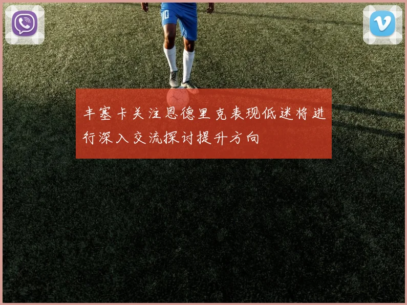 丰塞卡关注恩德里克表现低迷将进行深入交流探讨提升方向