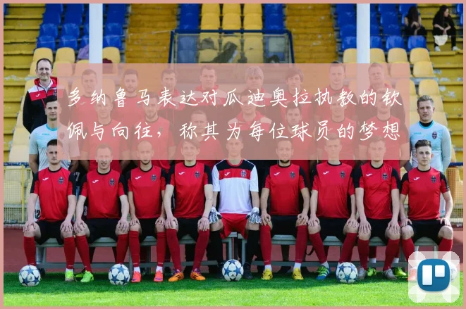 多纳鲁马表达对瓜迪奥拉执教的钦佩与向往，称其为每位球员的梦想之地