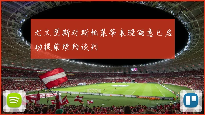 尤文图斯对斯帕莱蒂表现满意已启动提前续约谈判