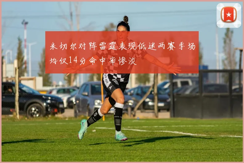 米切尔对阵雷霆表现低迷两赛季场均仅14分命中率惨淡