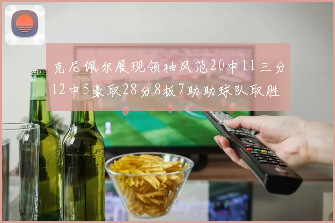 克尼佩尔展现领袖风范20中11三分12中5豪取28分8板7助助球队取胜