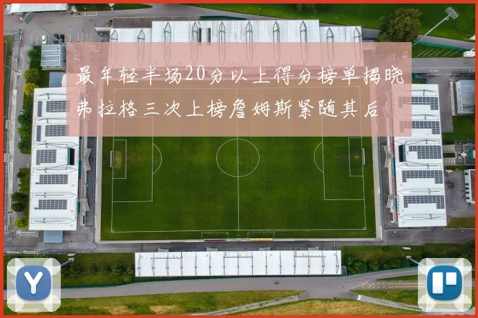最年轻半场20分以上得分榜单揭晓弗拉格三次上榜詹姆斯紧随其后