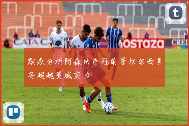 默森分析阿森纳夺冠前景切尔西具备超越曼城实力