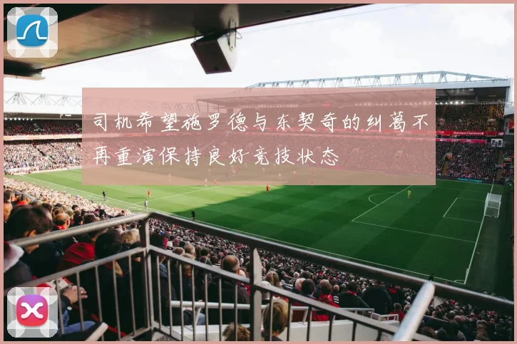 司机希望施罗德与东契奇的纠葛不再重演保持良好竞技状态