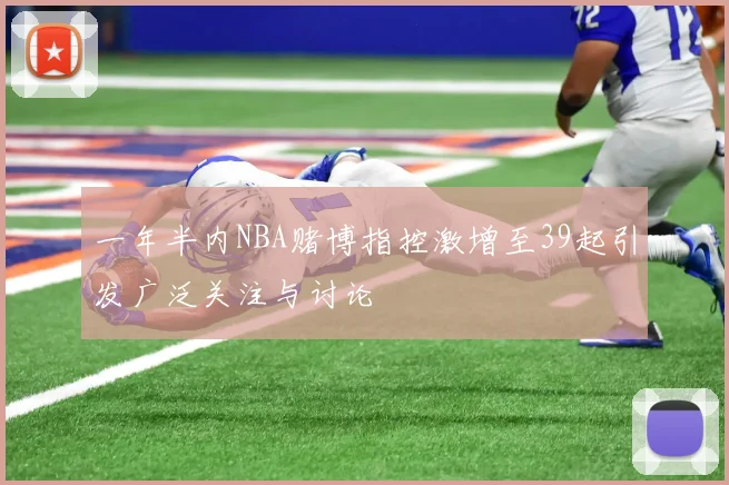 一年半内NBA赌博指控激增至39起引发广泛关注与讨论