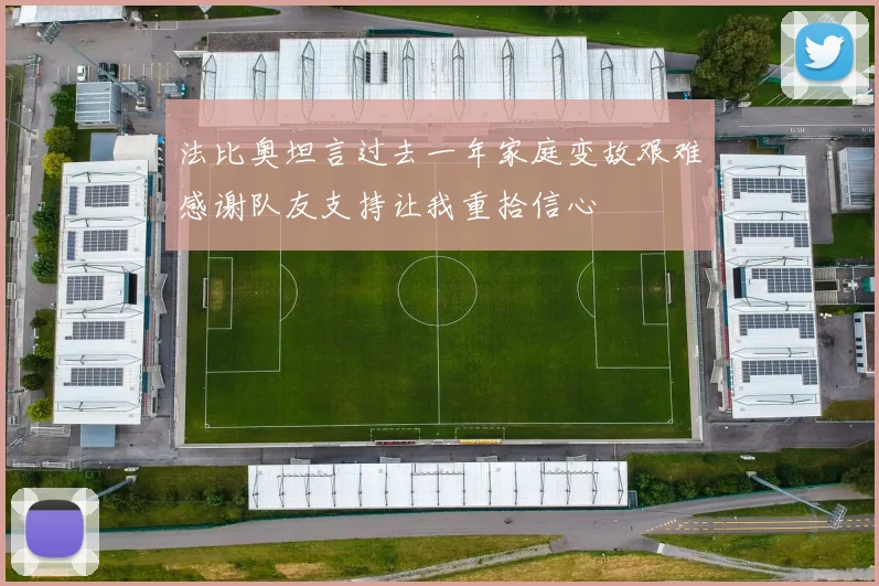 法比奥坦言过去一年家庭变故艰难感谢队友支持让我重拾信心