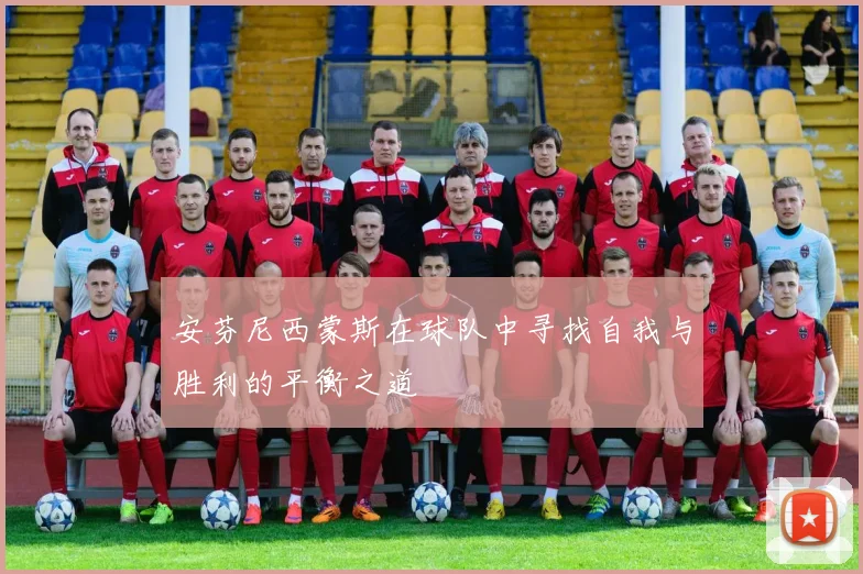 安芬尼西蒙斯在球队中寻找自我与胜利的平衡之道