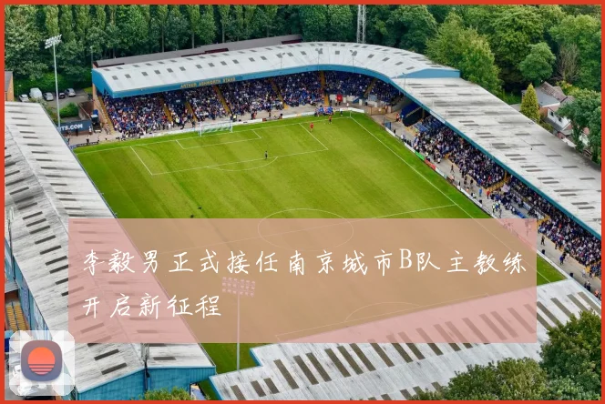 李毅男正式接任南京城市B队主教练开启新征程