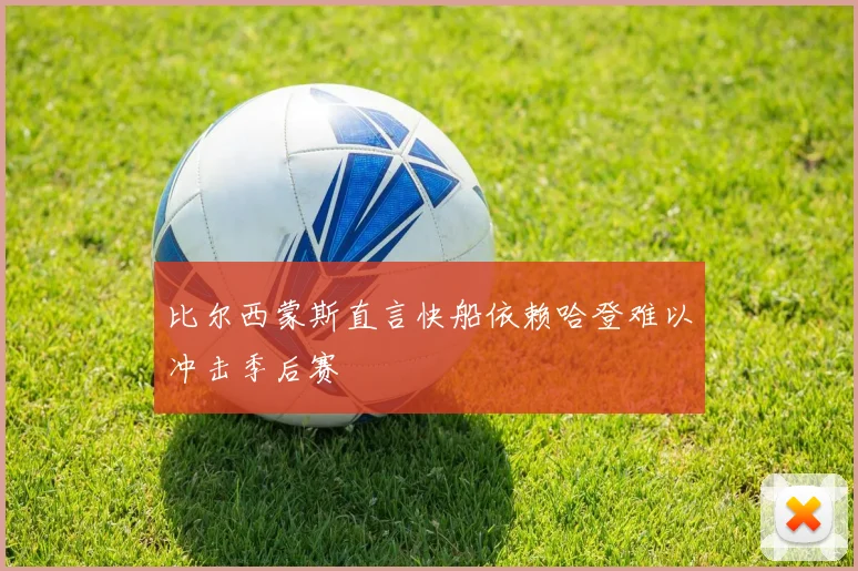 比尔西蒙斯直言快船依赖哈登难以冲击季后赛