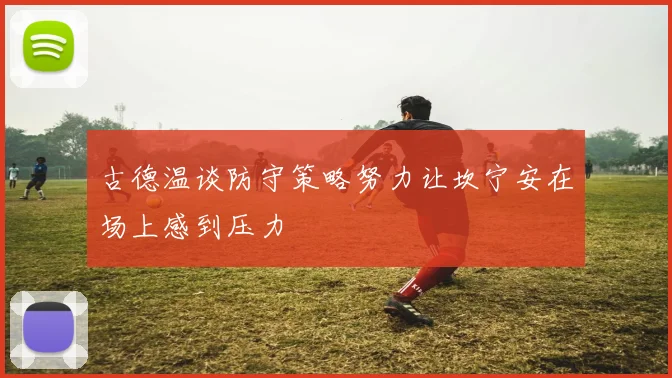 古德温谈防守策略努力让坎宁安在场上感到压力