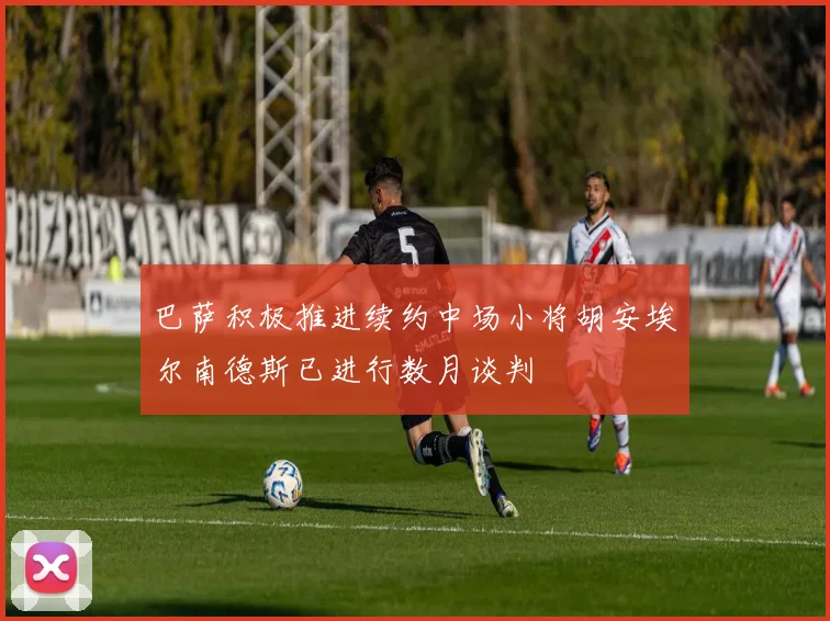 巴萨积极推进续约中场小将胡安埃尔南德斯已进行数月谈判