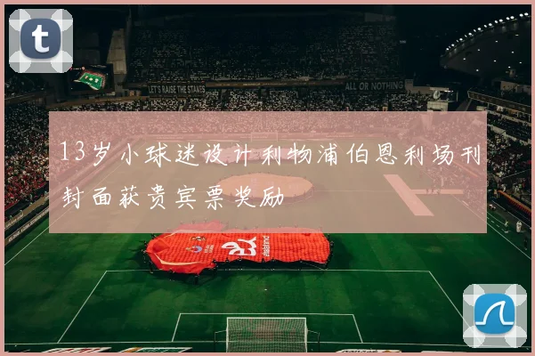 13岁小球迷设计利物浦伯恩利场刊封面获贵宾票奖励