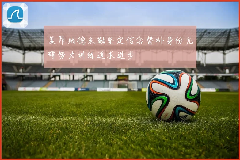 莱昂纳德米勒坚定信念替补身份无碍努力训练追求进步