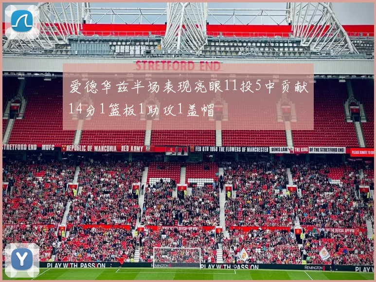 爱德华兹半场表现亮眼11投5中贡献14分1篮板1助攻1盖帽