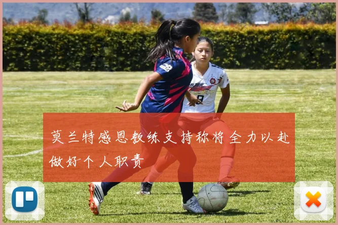 莫兰特感恩教练支持称将全力以赴做好个人职责