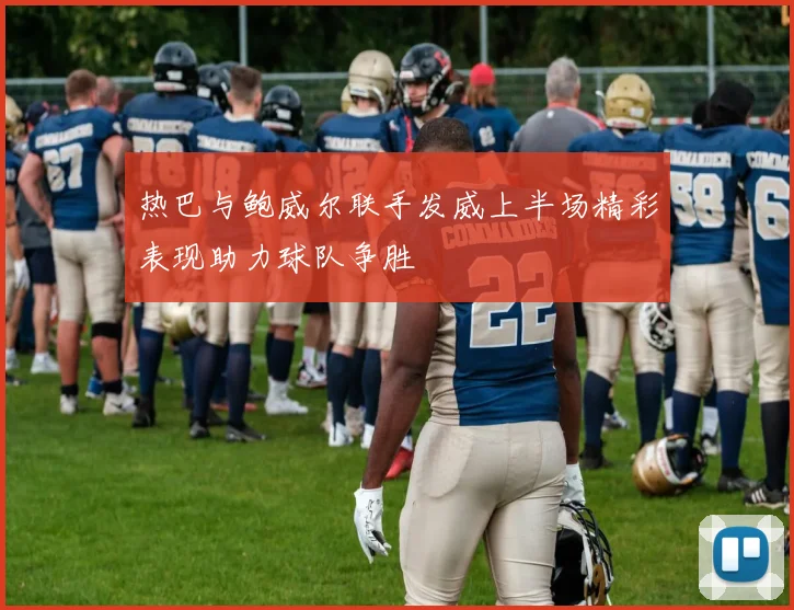 热巴与鲍威尔联手发威上半场精彩表现助力球队争胜