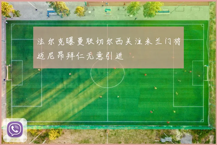 法尔克曝曼联切尔西关注米兰门将迈尼昂拜仁无意引进