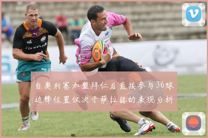 自奥利塞加盟拜仁后直接参与36球边锋位置仅次于萨拉赫的表现分析