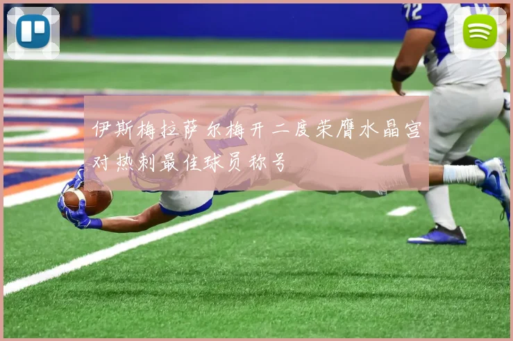 伊斯梅拉萨尔梅开二度荣膺水晶宫对热刺最佳球员称号
