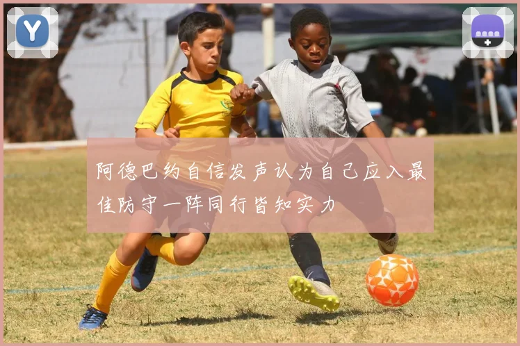 阿德巴约自信发声认为自己应入最佳防守一阵同行皆知实力