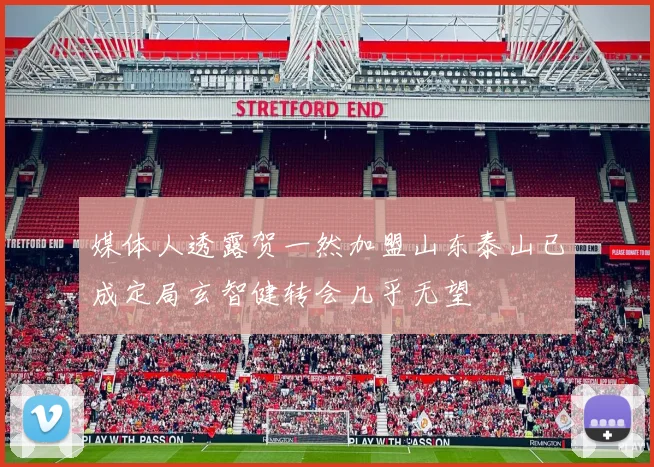 媒体人透露贺一然加盟山东泰山已成定局玄智健转会几乎无望